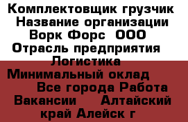 Комплектовщик-грузчик › Название организации ­ Ворк Форс, ООО › Отрасль предприятия ­ Логистика › Минимальный оклад ­ 23 000 - Все города Работа » Вакансии   . Алтайский край,Алейск г.